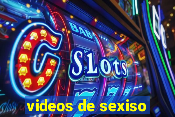 videos de sexiso